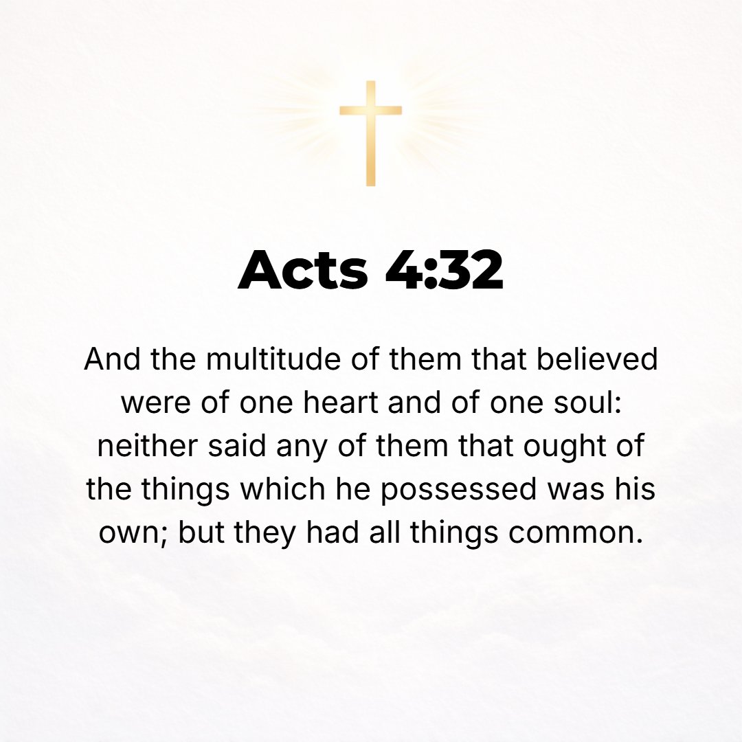 Acts 4:32 - Now the company of believers was of one heart and soul, and not one of them claimed that anything which he possessed was [exclusively] his own, but everythin...