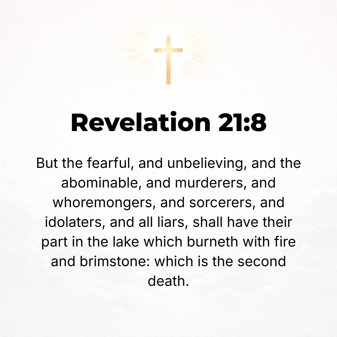 Revelation 21:8 - But as for the cowards and the ignoble and the contemptible and the cravenly lacking in courage and the cowardly submissive, and as for the unbelieving and f...