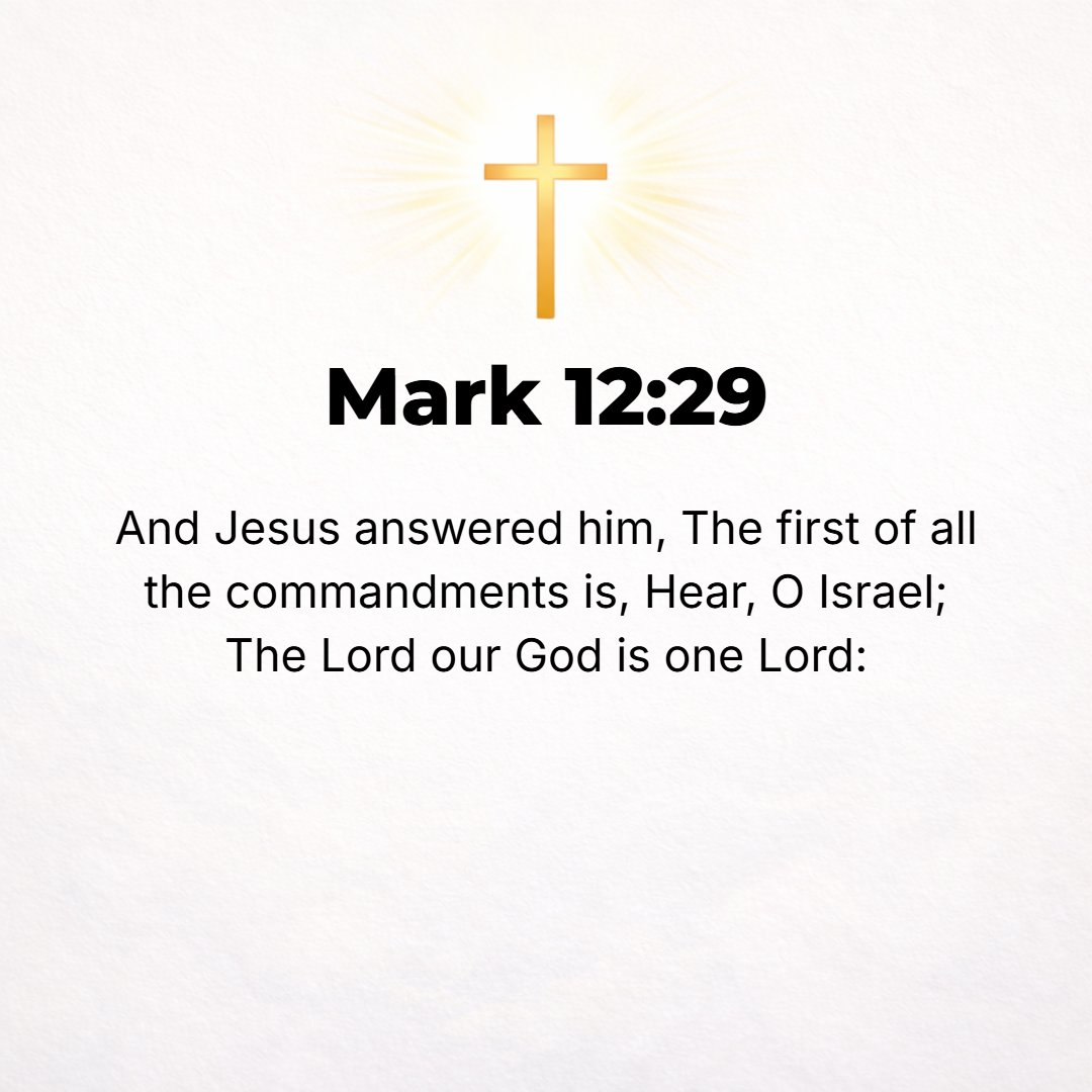 Mark 12:29 - Jesus answered, The first and principal one of all commands is: Hear, O Israel, The Lord our God is one Lord
