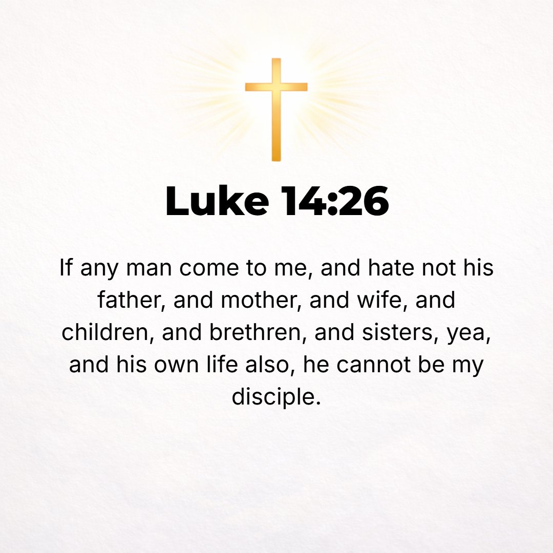 Luke 14:26 - If anyone comes to Me and does not hate his [own] father and mother [in the sense of indifference to or relative disregard for them in comparison with his at...