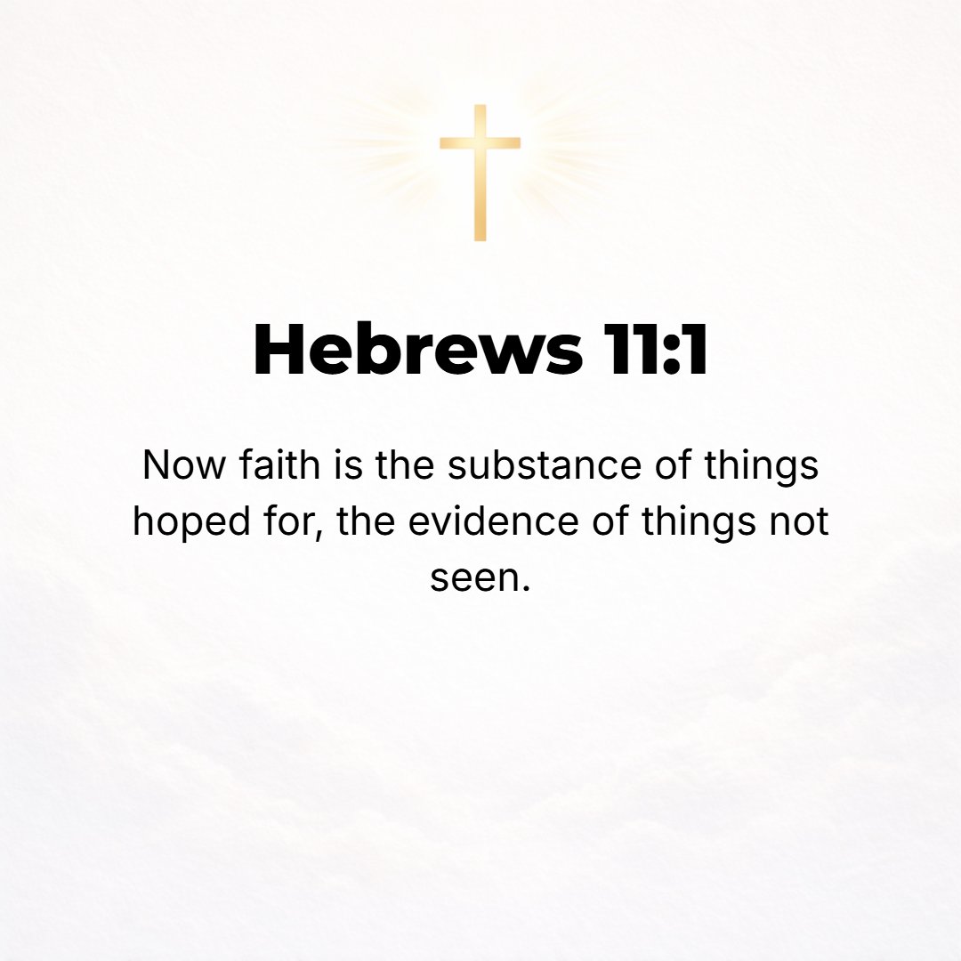 Hebrews 11:1 - NOW FAITH is the assurance (the confirmation, the title deed) of the things [we] hope for, being the proof of things [we] do not see and the conviction of th...