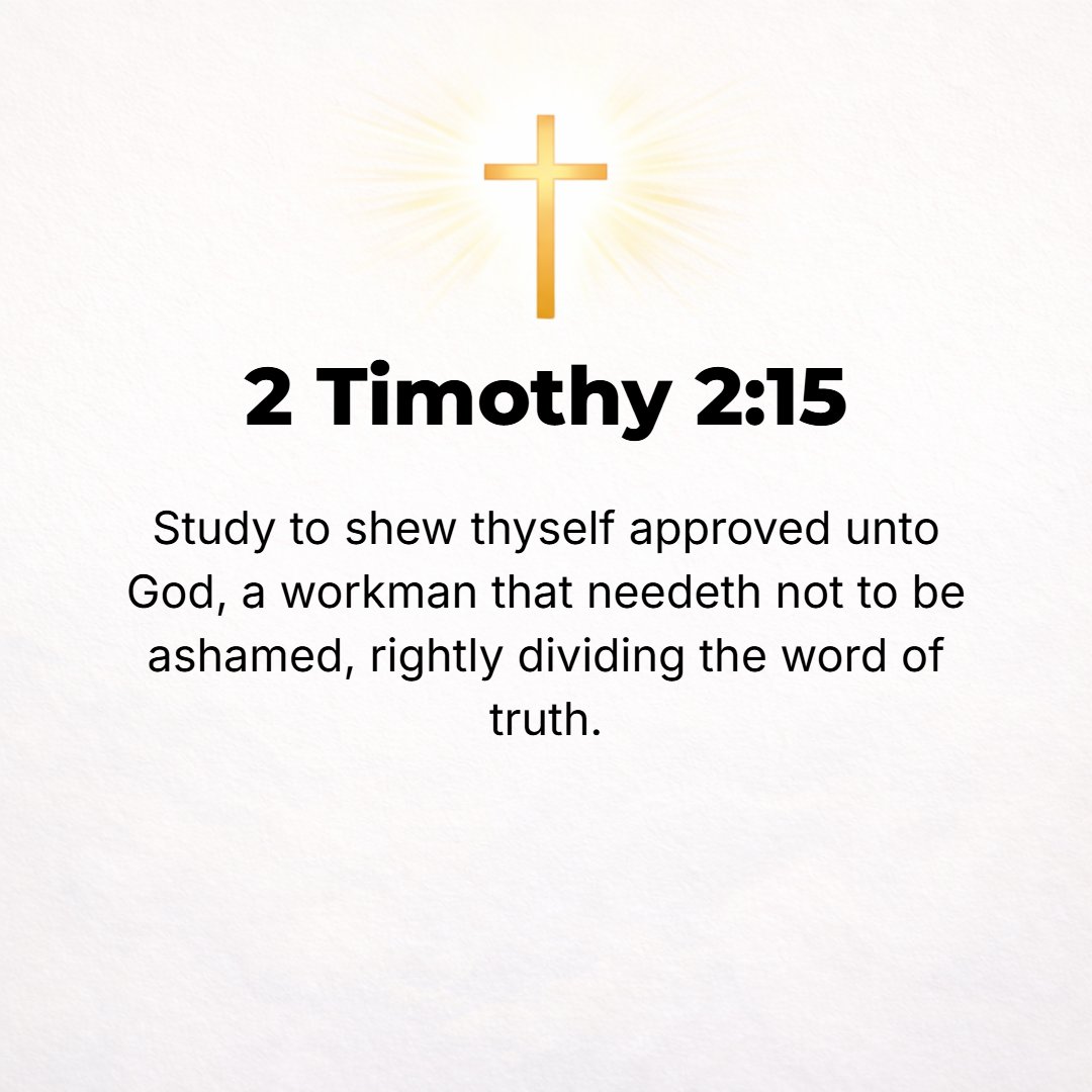 2 Timothy 2:15 - Study and be eager and do your utmost to present yourself to God approved (tested by trial), a workman who has no cause to be ashamed, correctly analyzing an...