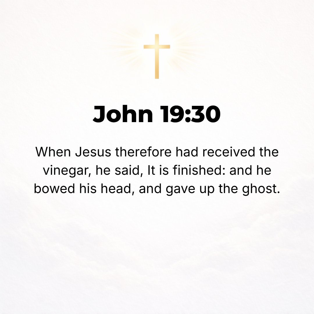John 19:30 - When Jesus had received the sour wine, He said, It is finished! And He bowed His head and gave up His spirit.