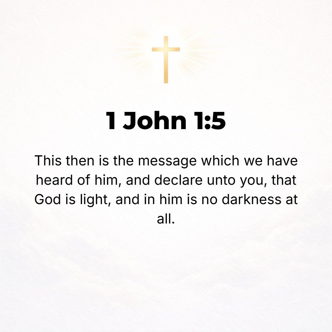 1 John 1:5 - And this is the message [the message of promise] which we have heard from Him and now are reporting to you: God is Light, and there is no darkness in Him at ...