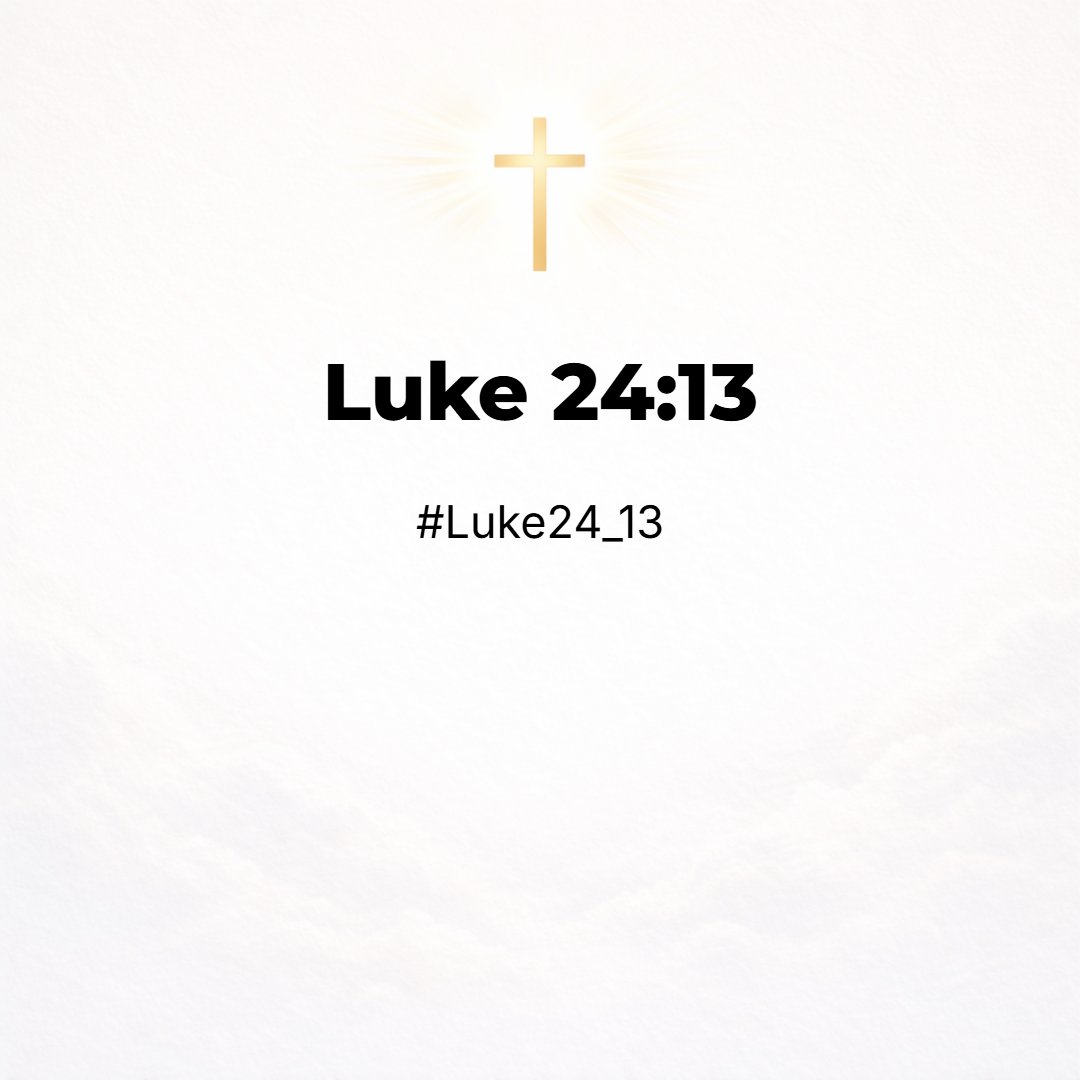 Luke 24:13 - And, behold, two of them went that same day to a village called Emmaus, which was from Jerusalem about threescore furlongs.