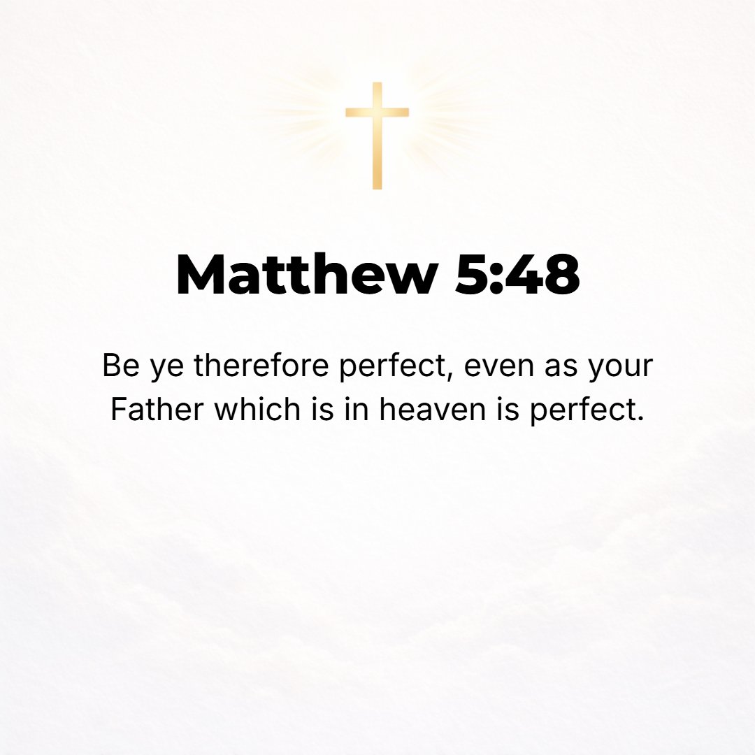 Matthew 5:48 - You, therefore, must be perfect [growing into complete maturity of godliness in mind and character, having reached the proper height of virtue and integrity]...