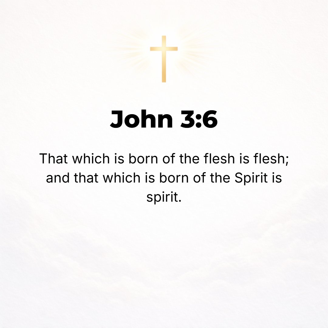 John 3:6 - What is born of [from] the flesh is flesh [of the physical is physical]; and what is born of the Spirit is spirit.