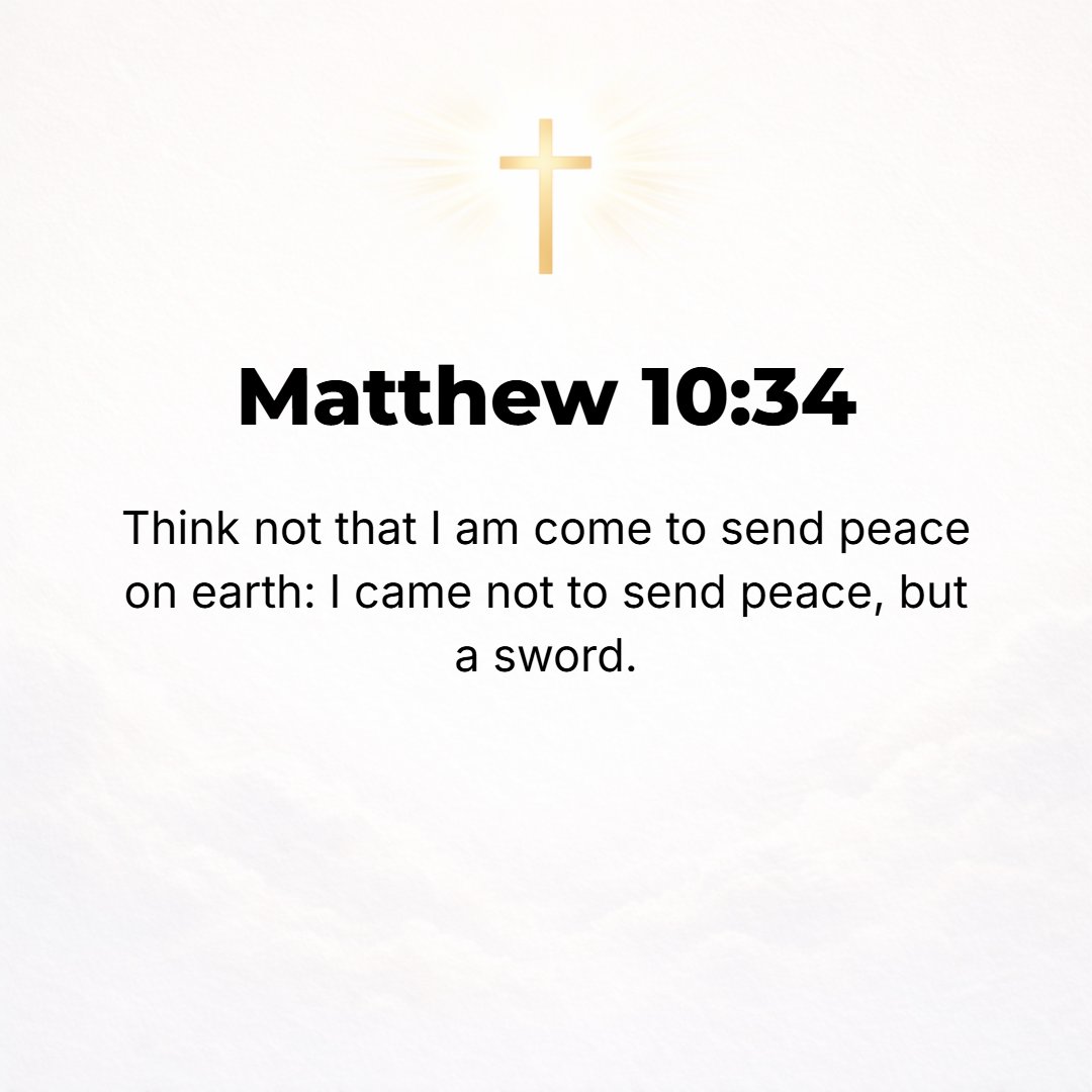 Matthew 10:34 - Do not think that I have come to bring peace upon the earth; I have not come to bring peace, but a sword.