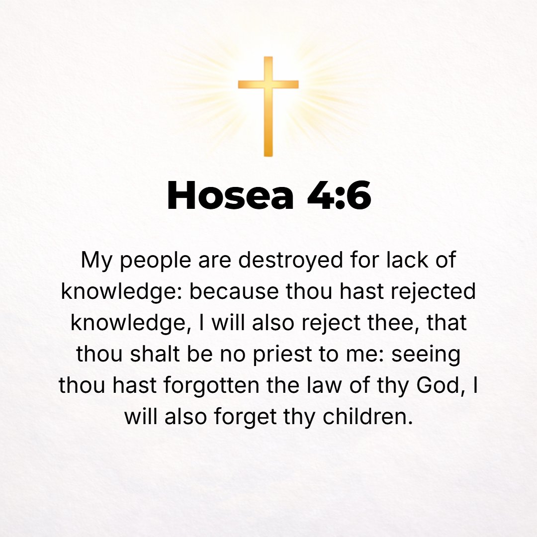 Hosea 4:6 - My people are destroyed for lack of knowledge; because you [the priestly nation] have rejected knowledge, I will also reject you that you shall be no priest ...