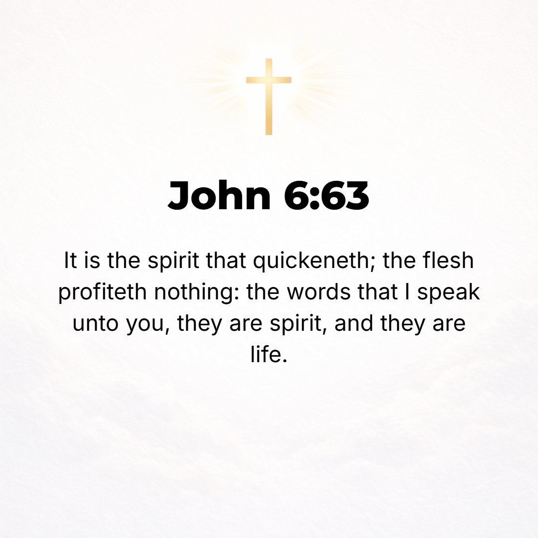 John 6:63 - It is the Spirit Who gives life [He is the Life-giver]; the flesh conveys no benefit whatever [there is no profit in it]. The words (truths) that I have been...