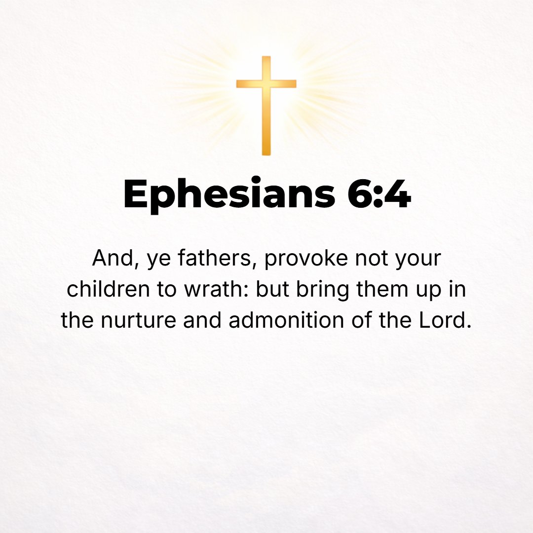 Ephesians 6:4 - Fathers, do not irritate and provoke your children to anger [do not exasperate them to resentment], but rear them [tenderly] in the training and discipline a...
