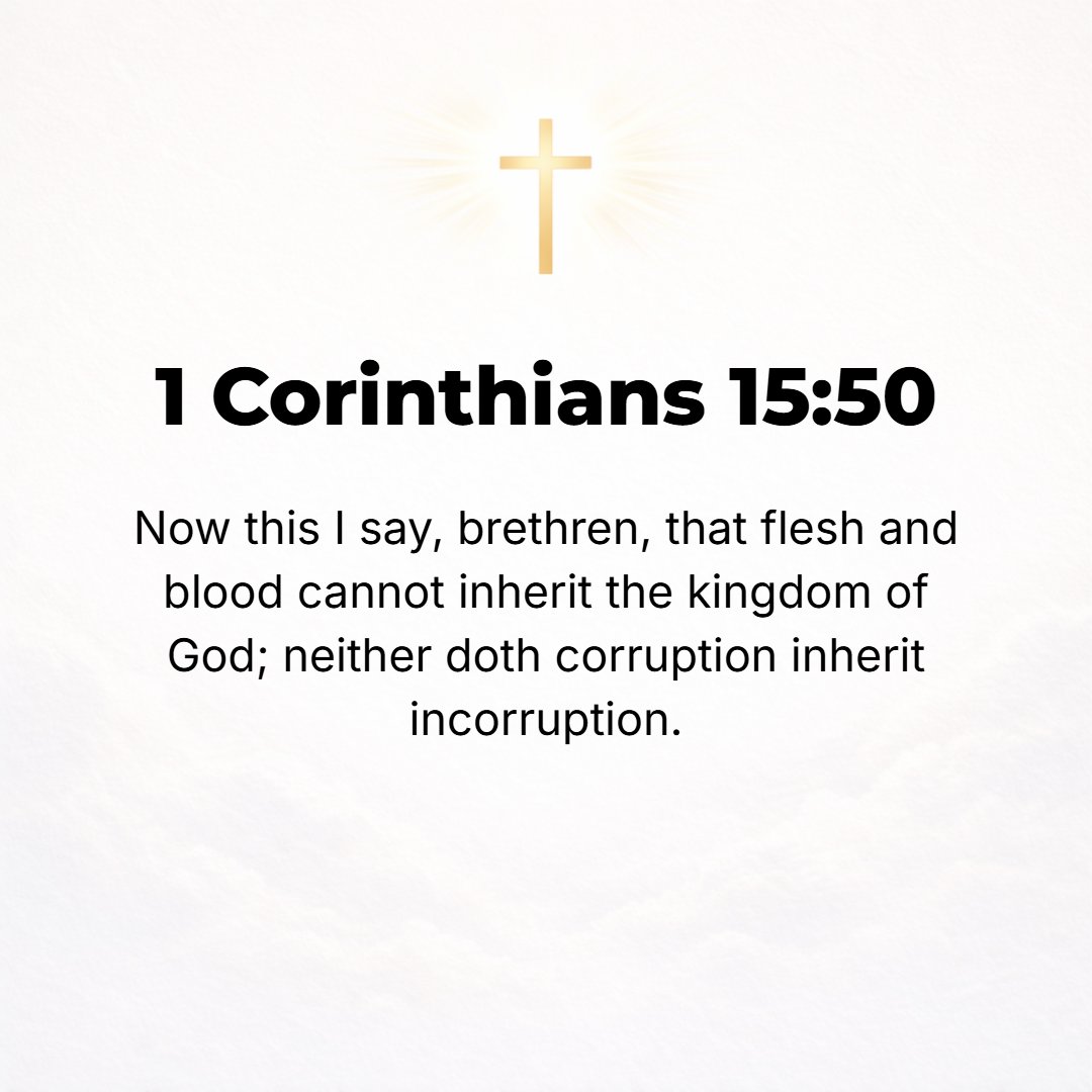 1 Corinthians 15:50 - But I tell you this, brethren, flesh and blood cannot [become partakers of eternal salvation and] inherit or share in the kingdom of God; nor does the perish...