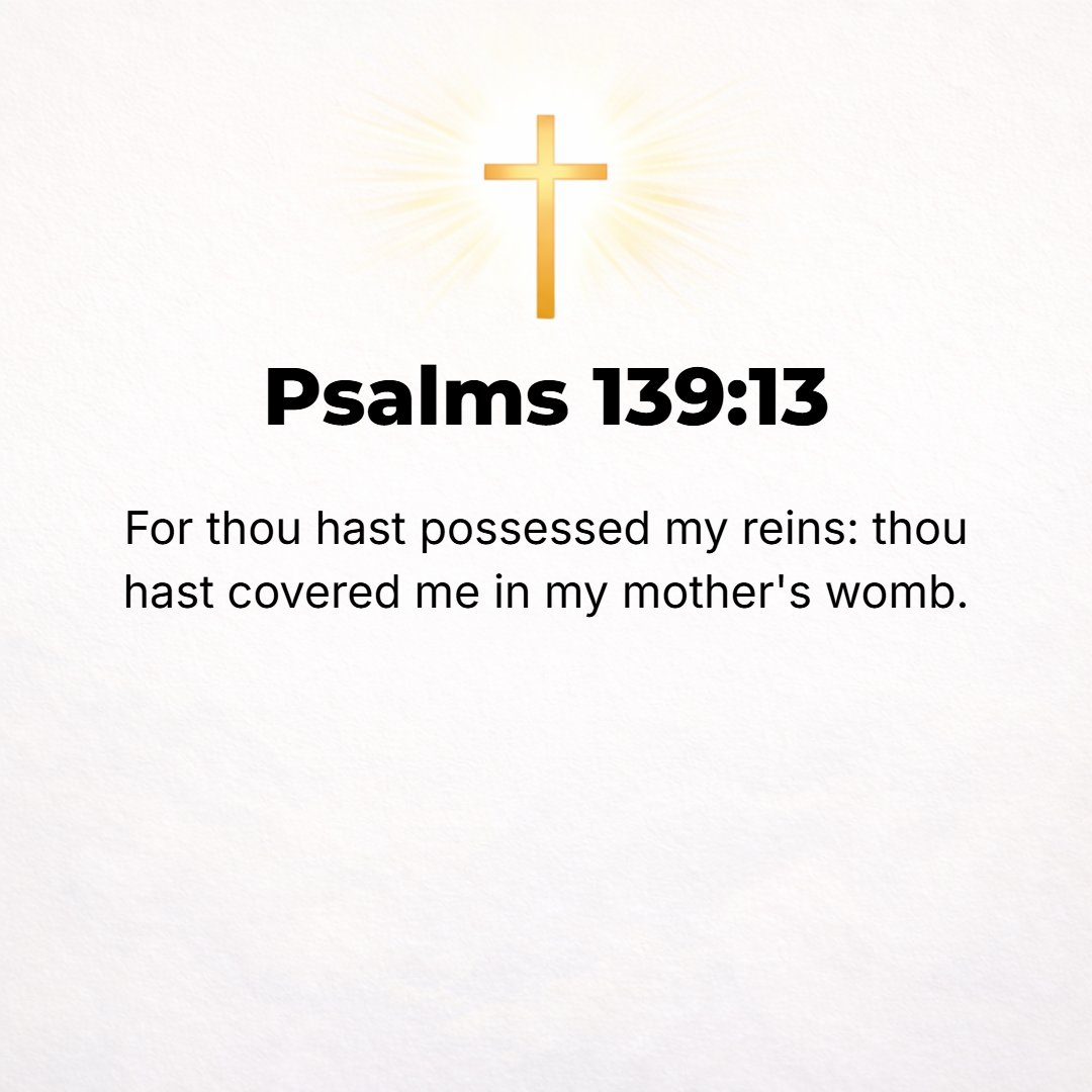 Psalms 139:13 - For You did form my inward parts; You did knit me together in my mother's womb.