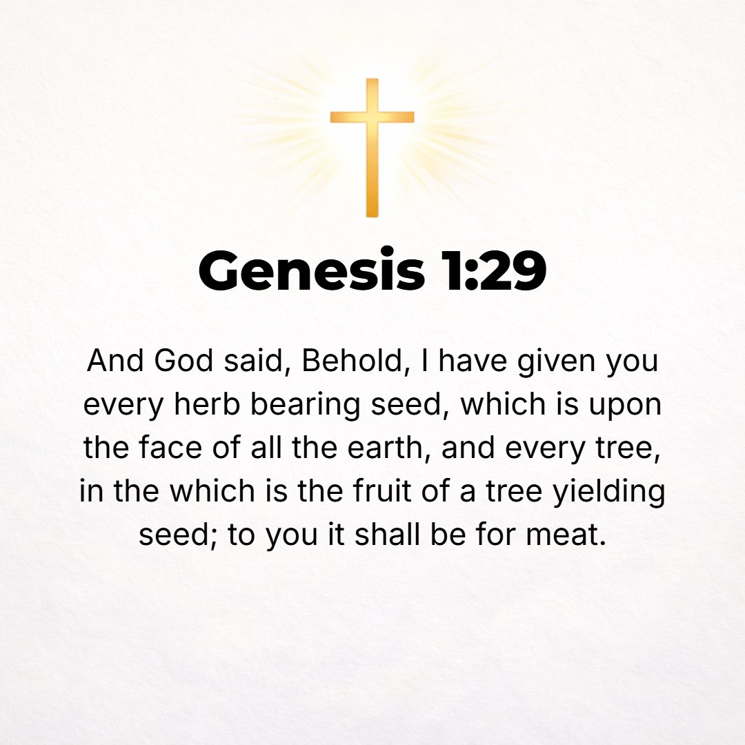 Genesis 1:29 - And God said, See, I have given you every plant yielding seed that is on the face of all the land and every tree with seed in its fruit; you shall have them ...