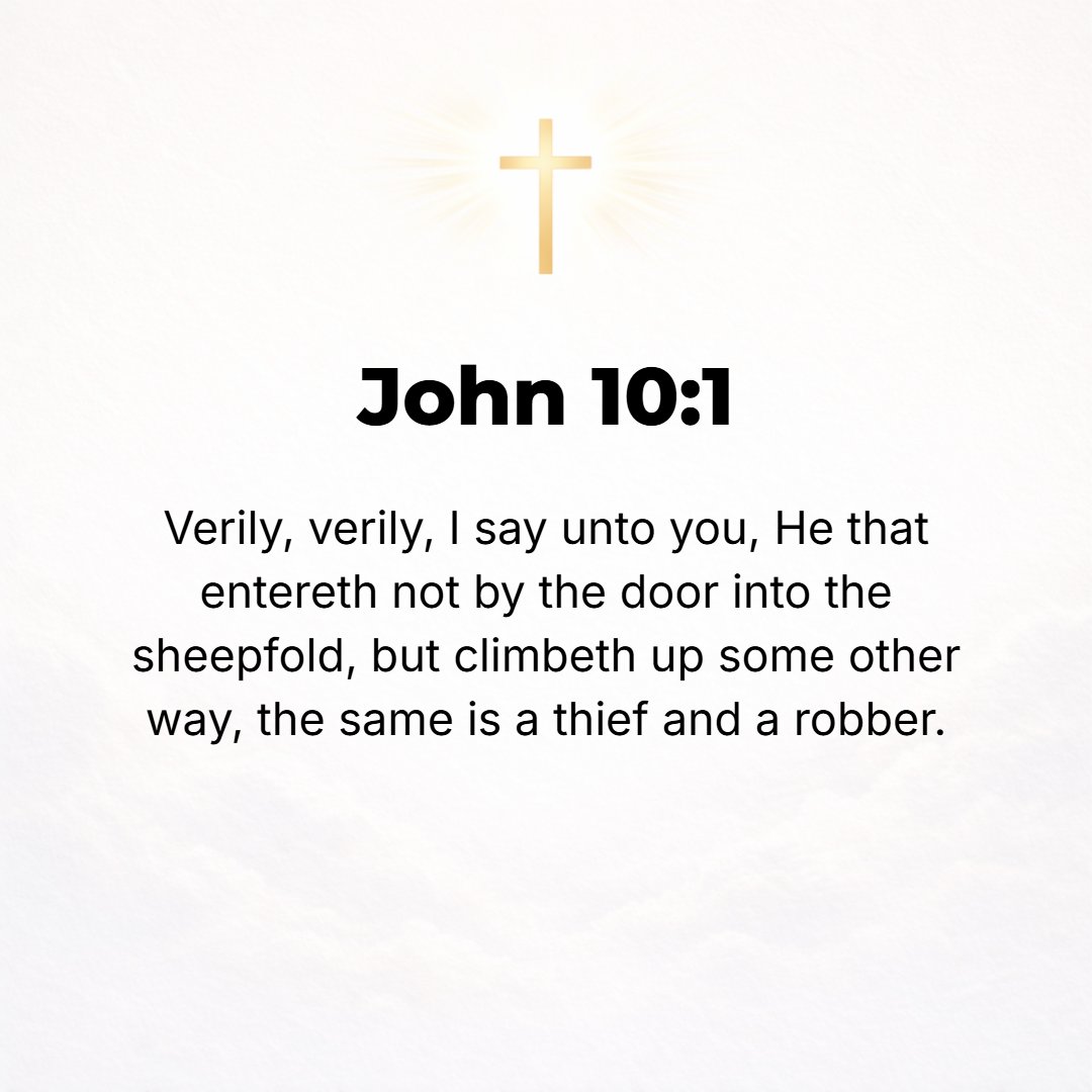 John 10:1 - I ASSURE you, most solemnly I tell you, he who does not enter by the door into the sheepfold, but climbs up some other way (elsewhere, from some other quarte...