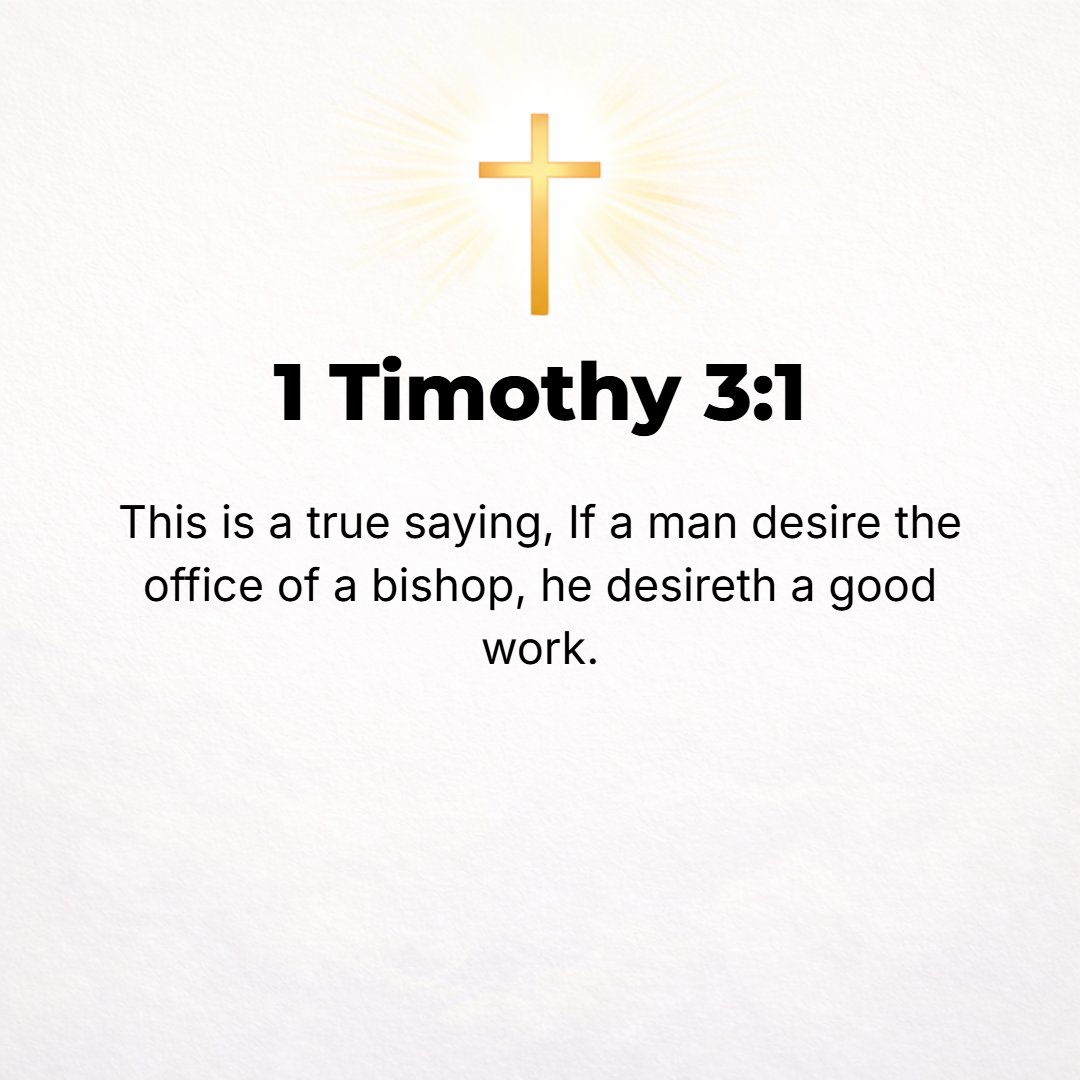 1 Timothy 3:1 - THE SAYING is true and irrefutable: If any man [eagerly] seeks the office of bishop (superintendent, overseer), he desires an excellent task (work).