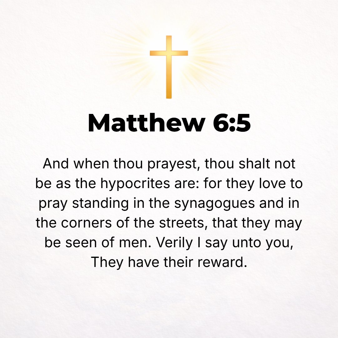 Matthew 6:5 - Also when you pray, you must not be like the hypocrites, for they love to pray standing in the synagogues and on the corners of the streets, that they may be...