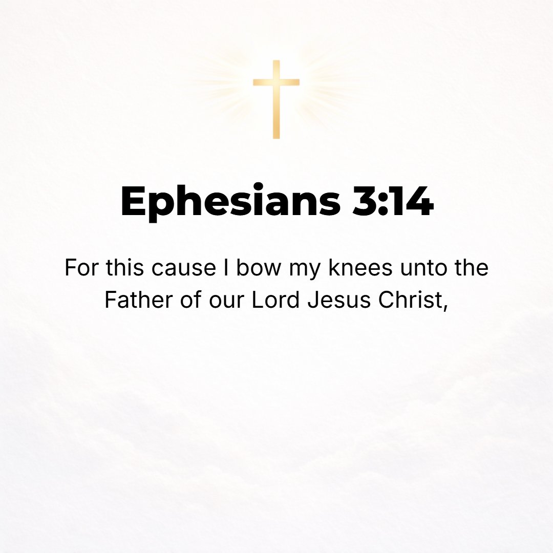 Ephesians 3:14 - For this reason [seeing the greatness of this plan by which you are built together in Christ], I bow my knees before the Father of our Lord Jesus Christ