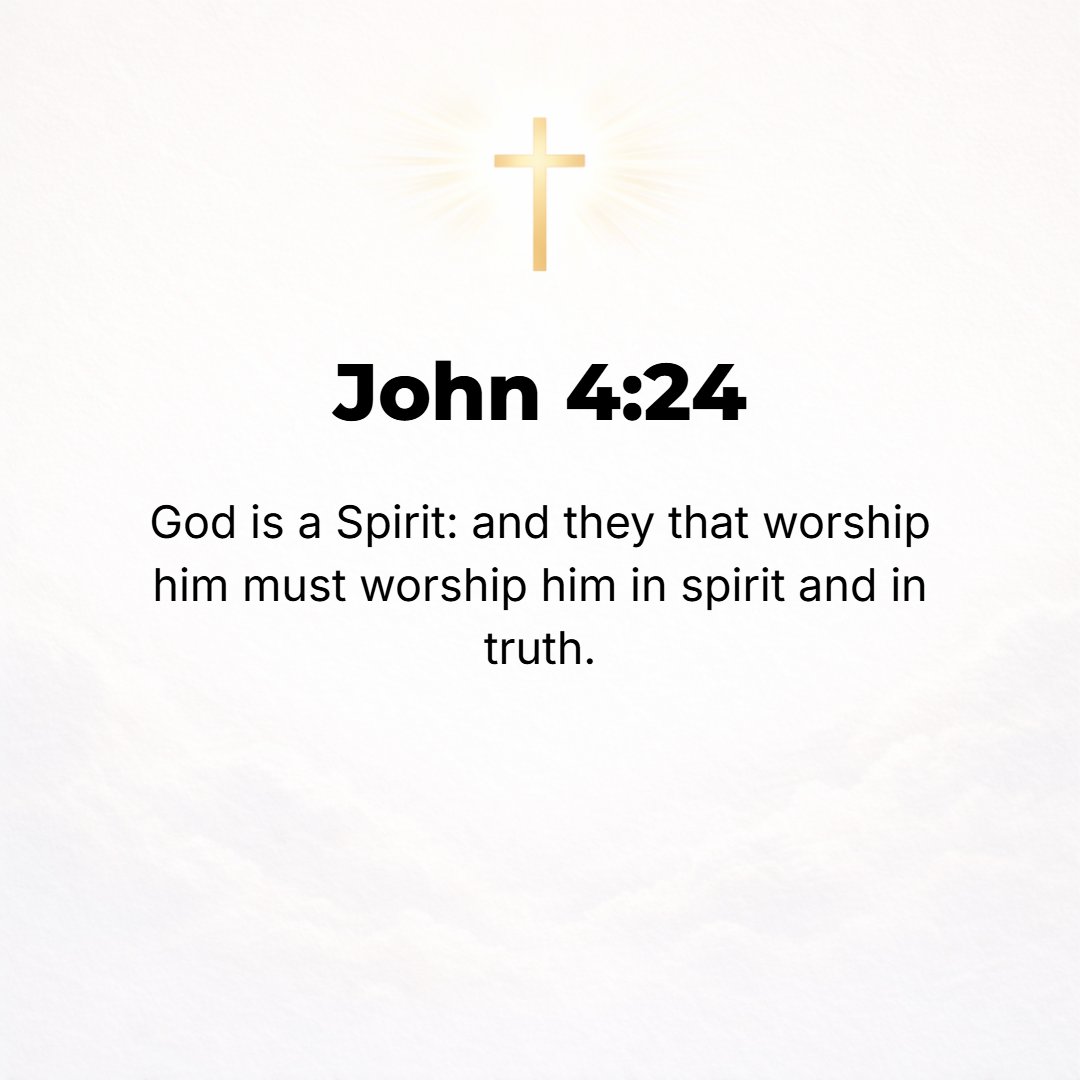 John 4:24 - God is a Spirit (a spiritual Being) and those who worship Him must worship Him in spirit and in truth (reality).