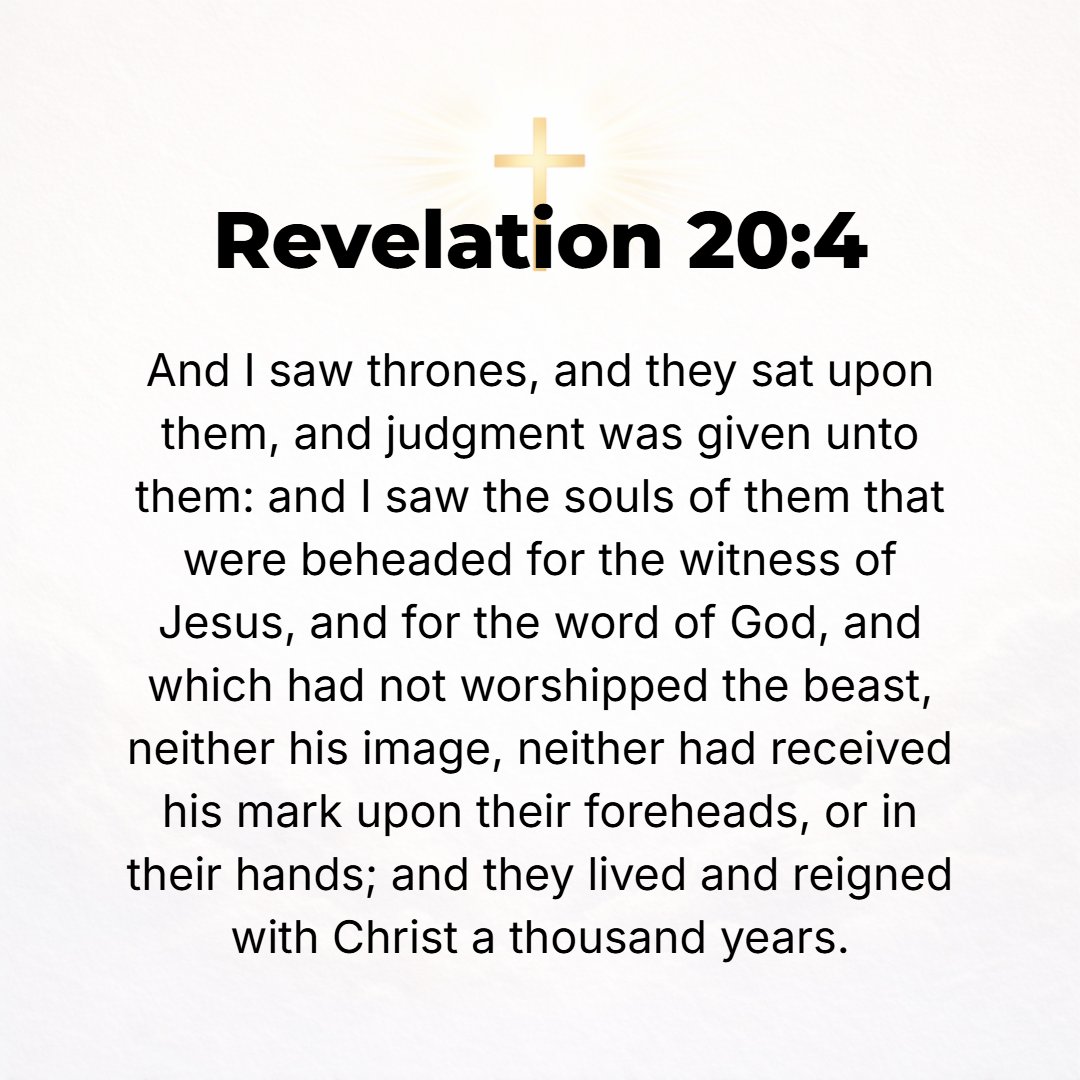 Revelation 20:4 - Then I saw thrones, and sitting on them were those to whom authority to act as judges and to pass sentence was entrusted. Also I saw the souls of those who h...