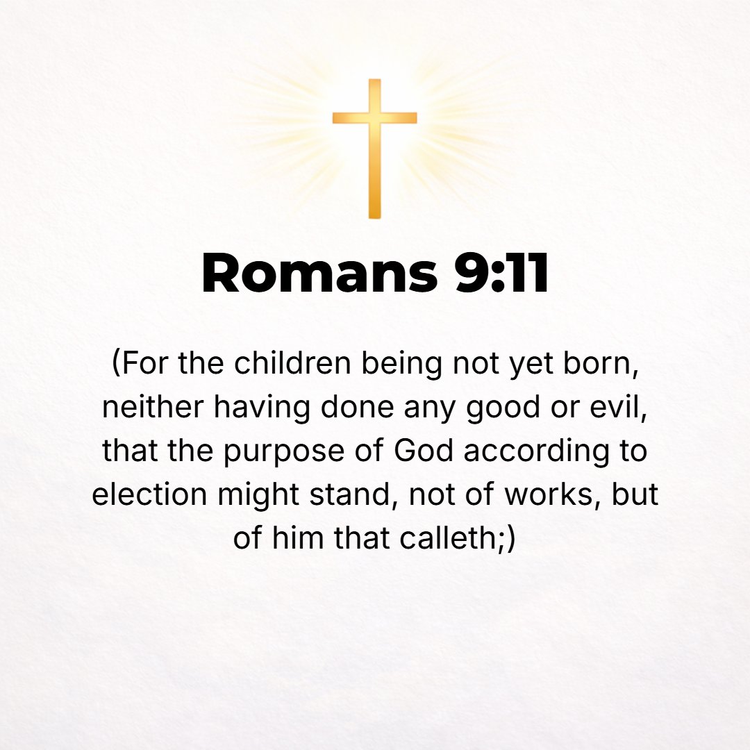 Romans 9:11 - And the children were yet unborn and had so far done nothing either good or evil. Even so, in order further to carry out God's purpose of selection (election...