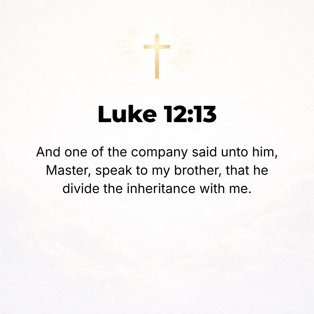 Luke 12:13 - Someone from the crowd said to Him, Master, order my brother to divide the inheritance and share it with me.