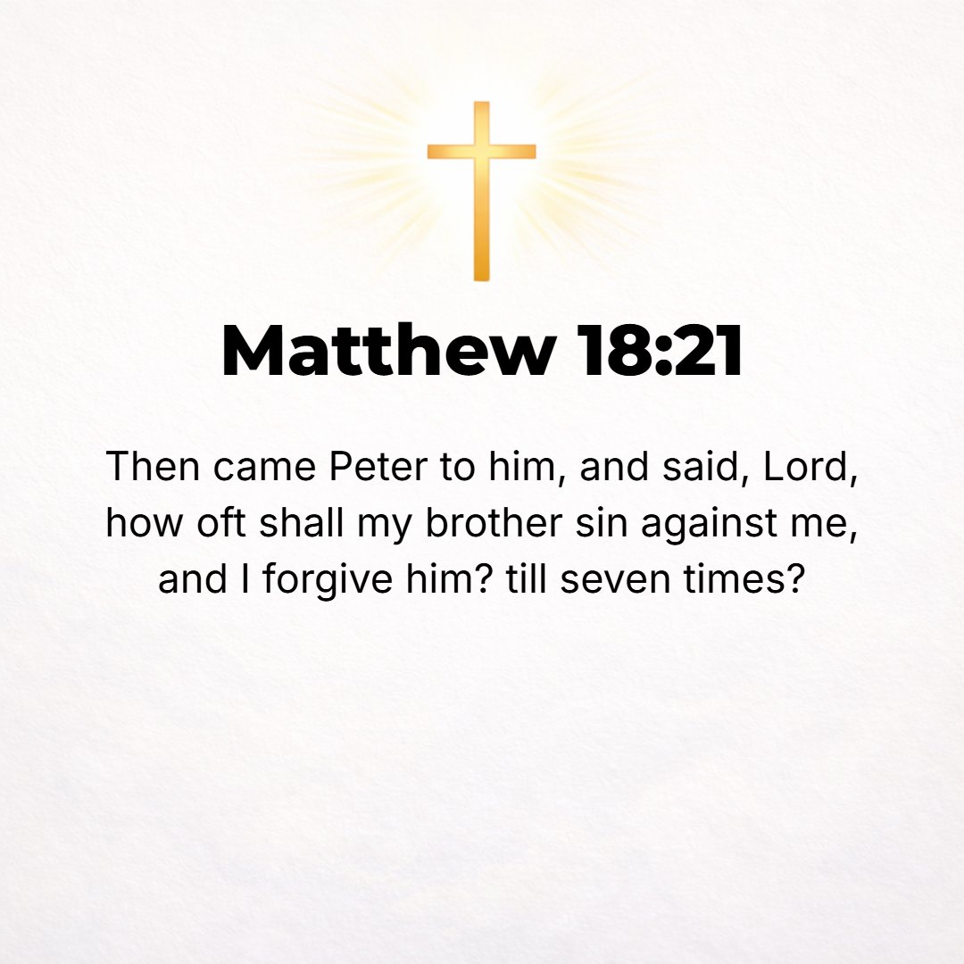 Matthew 18:21 - Then Peter came up to Him and said, Lord, how many times may my brother sin against me and I forgive him and let it go? [As many as] up to seven times?