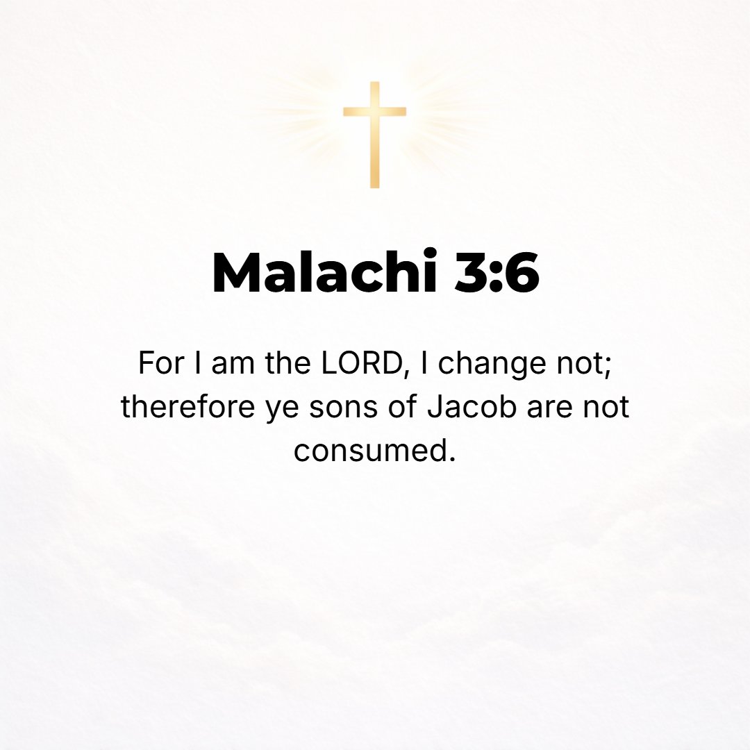 Malachi 3:6 - For I am the Lord, I do not change; that is why you, O sons of Jacob, are not consumed.