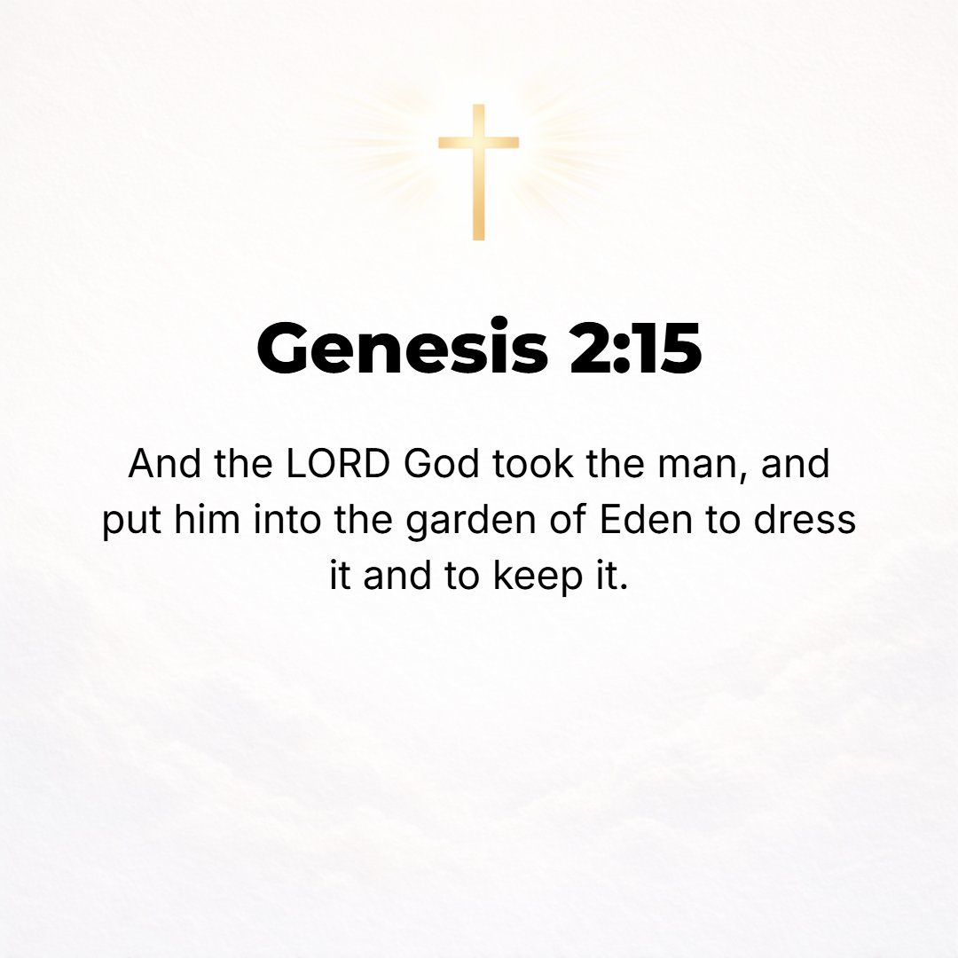 Genesis 2:15 - And the Lord God took the man and put him in the Garden of Eden to tend and guard and keep it.