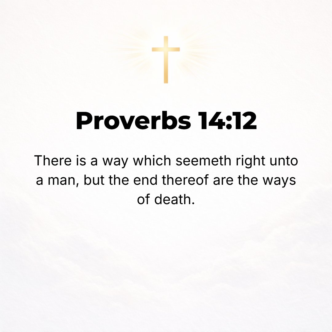 Proverbs 14:12 - There is a way which seems right to a man and appears straight before him, but at the end of it is the way of death.