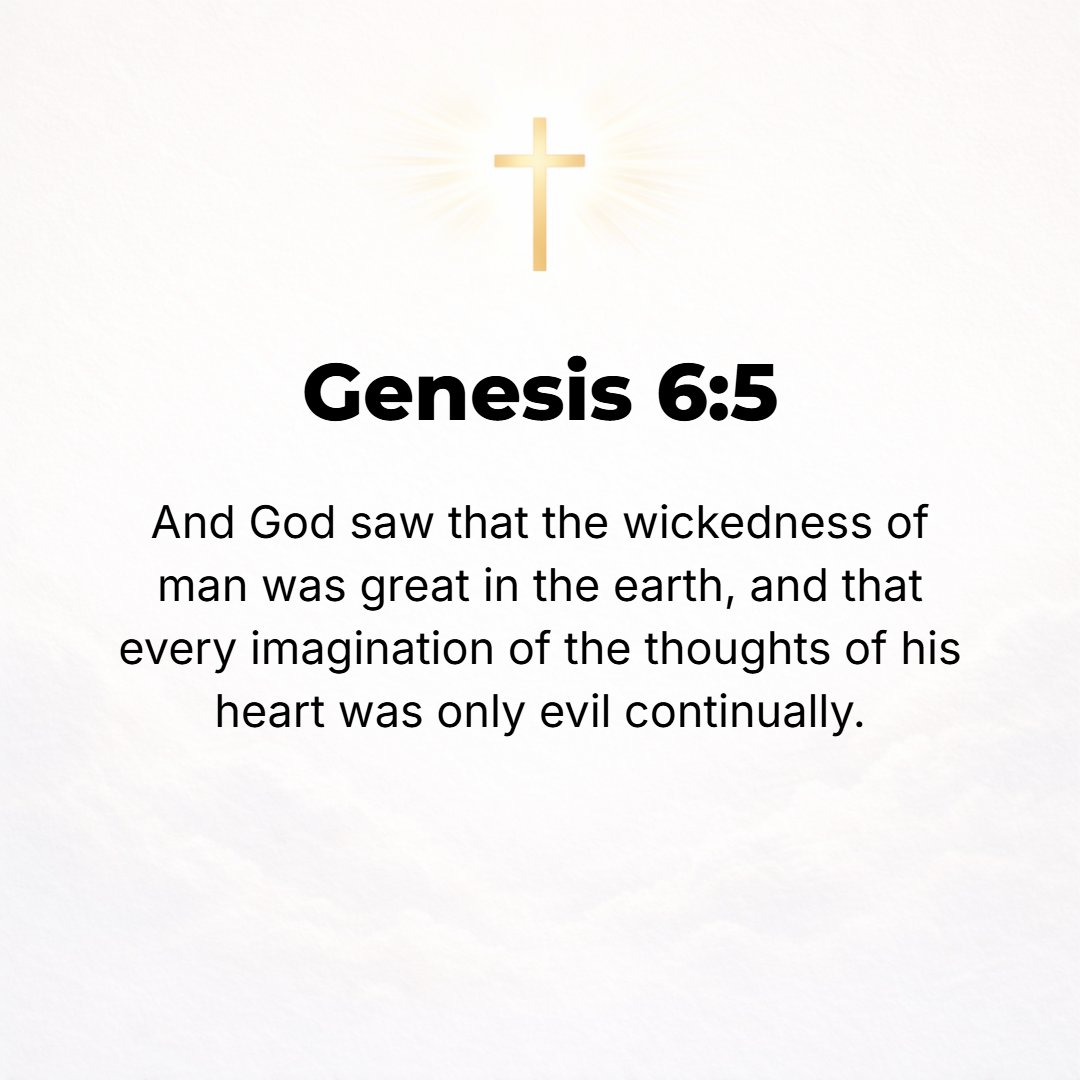 Genesis 6:5 - The Lord saw that the wickedness of man was great in the earth, and that every imagination and intention of all human thinking was only evil continually.