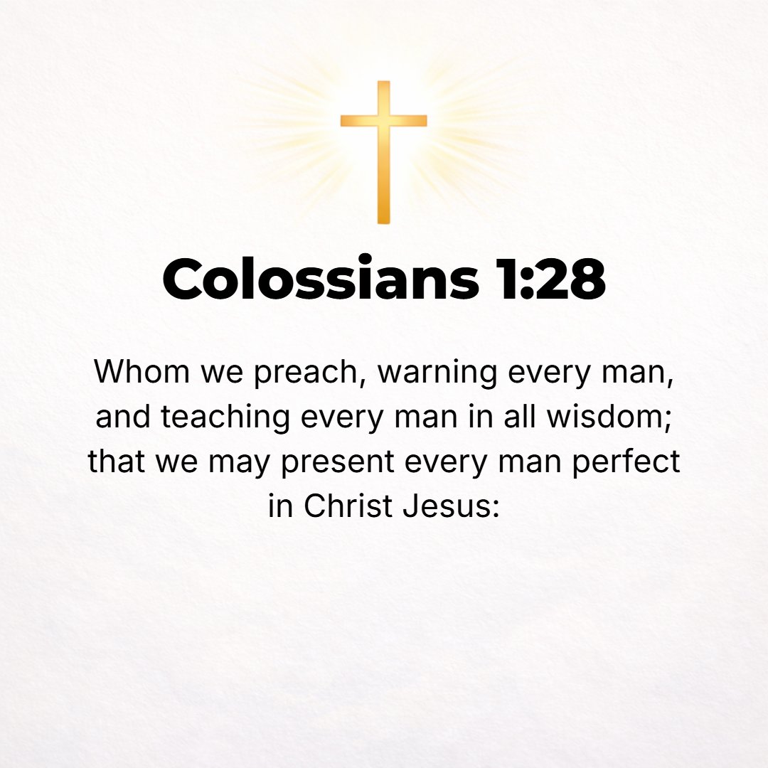 Colossians 1:28 - Him we preach and proclaim, warning and admonishing everyone and instructing everyone in all wisdom (comprehensive insight into the ways and purposes of God)...
