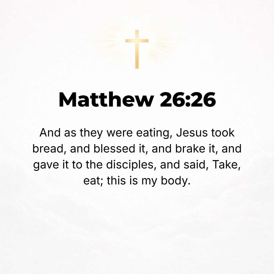 Matthew 26:26 - Now as they were eating, Jesus took bread and, praising God, gave thanks and asked Him to bless it to their use, and when He had broken it, He gave it to the...