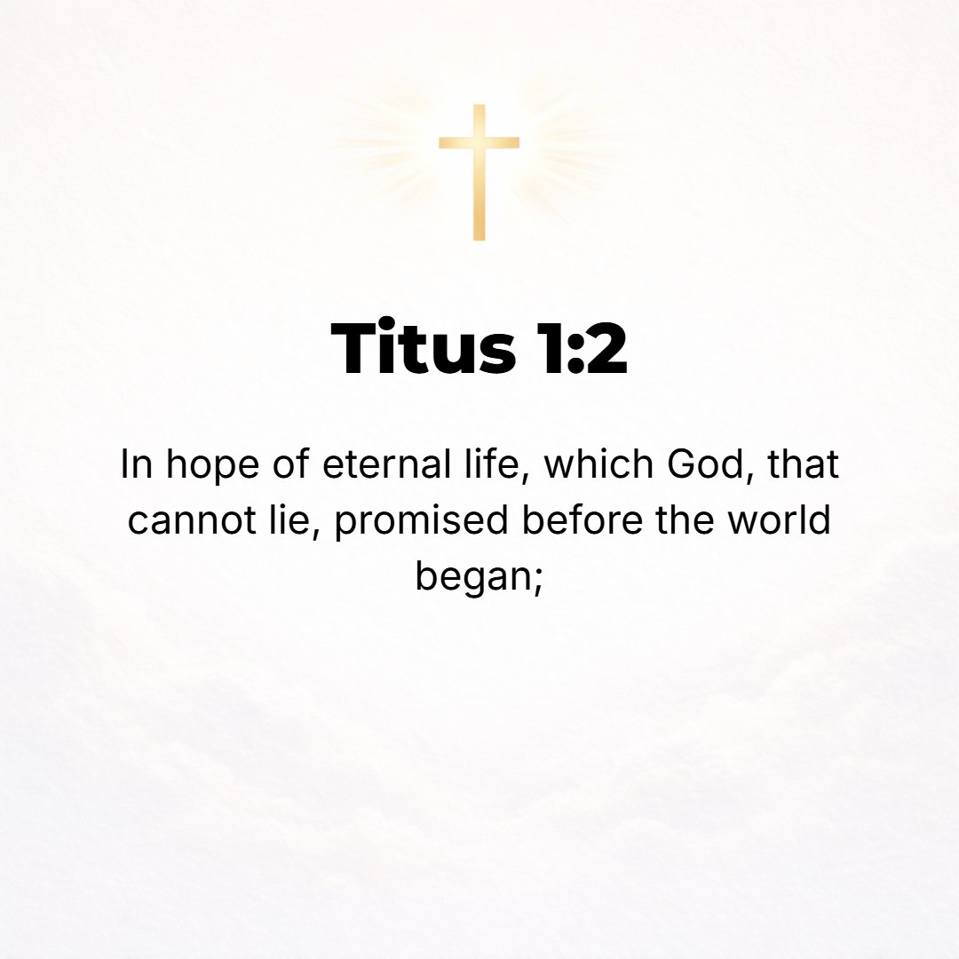 Titus 1:2 - [Resting] in the hope of eternal life, [life] which the ever truthful God Who cannot deceive promised before the world or the ages of time began.
