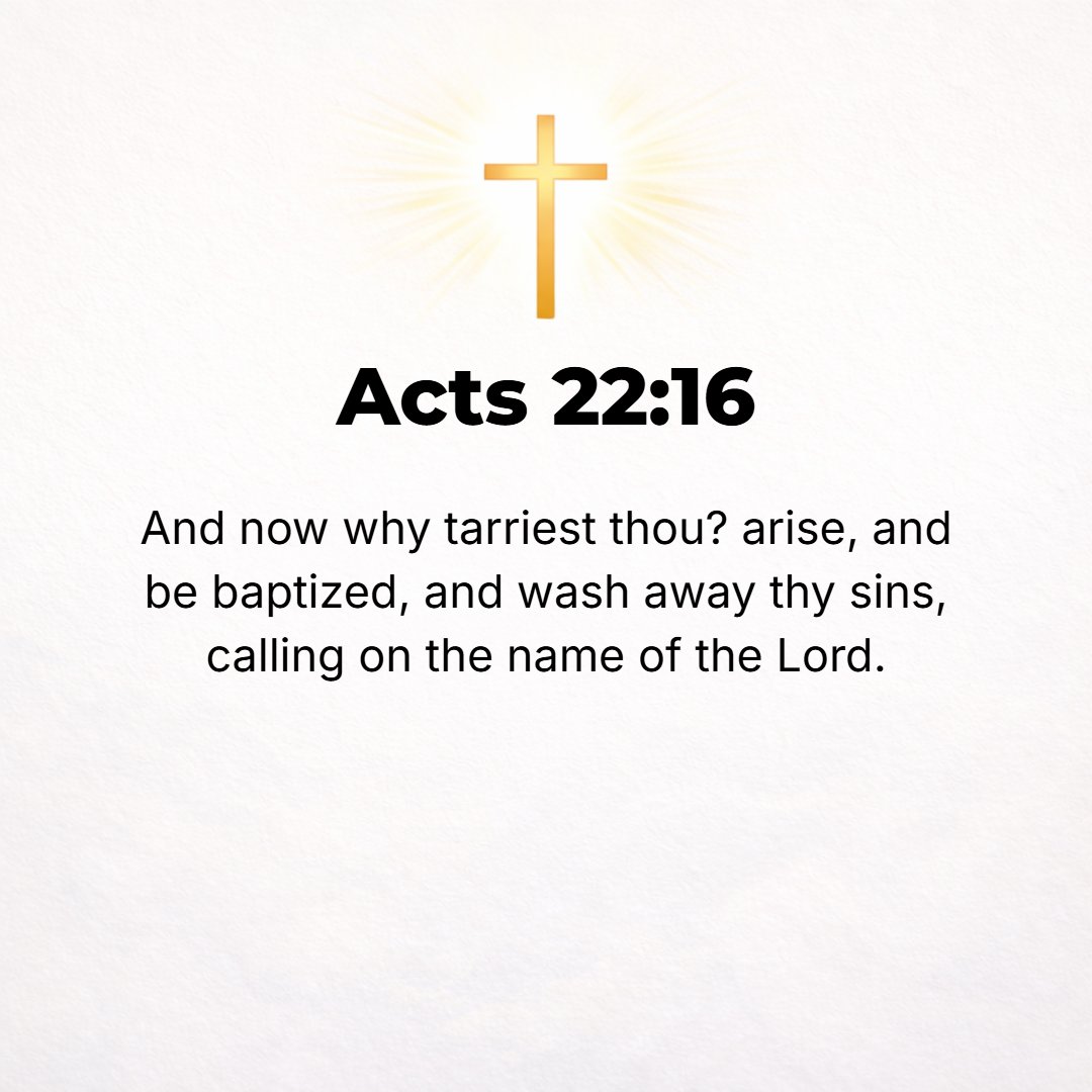 Acts 22:16 - And now, why do you delay? Rise and be baptized, and by calling upon His name, wash away your sins.