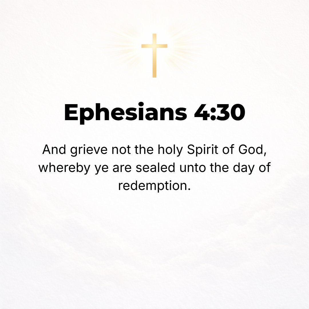 Ephesians 4:30 - And do not grieve the Holy Spirit of God [do not offend or vex or sadden Him], by Whom you were sealed (marked, branded as God's own, secured) for the day of...