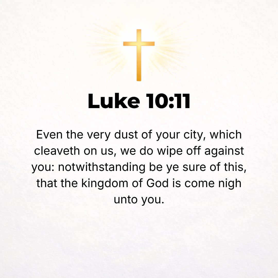 Luke 10:11 - Even the dust of your town that clings to our feet we are wiping off against you; yet know and understand this: the kingdom of God has come near you.