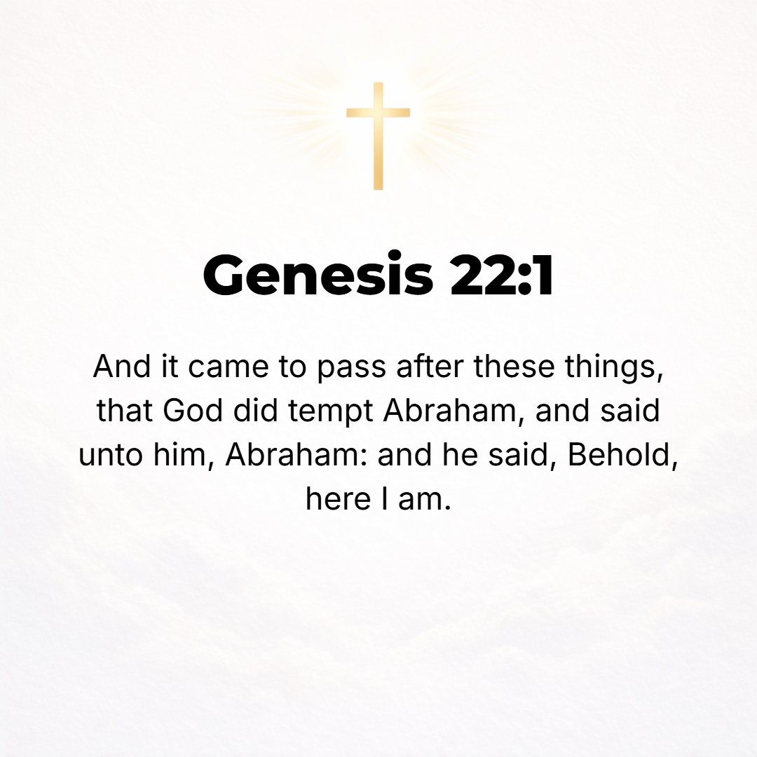 Genesis 22:1 - AFTER THESE events, God tested and proved Abraham and said to him, Abraham! And he said, Here I am.