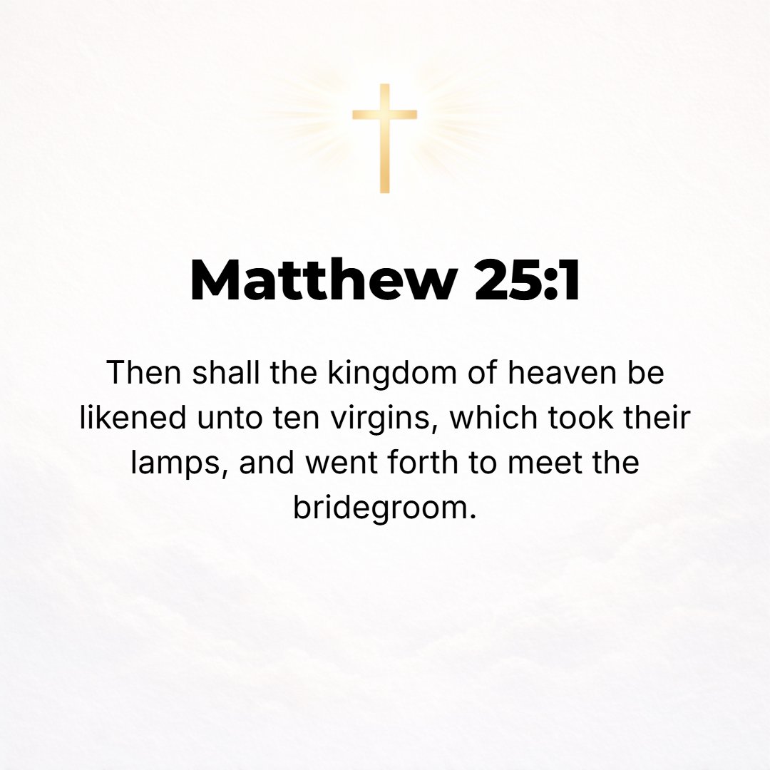 Matthew 25:1 - THEN THE kingdom of heaven shall be likened to ten virgins who took their lamps and went to meet the bridegroom.