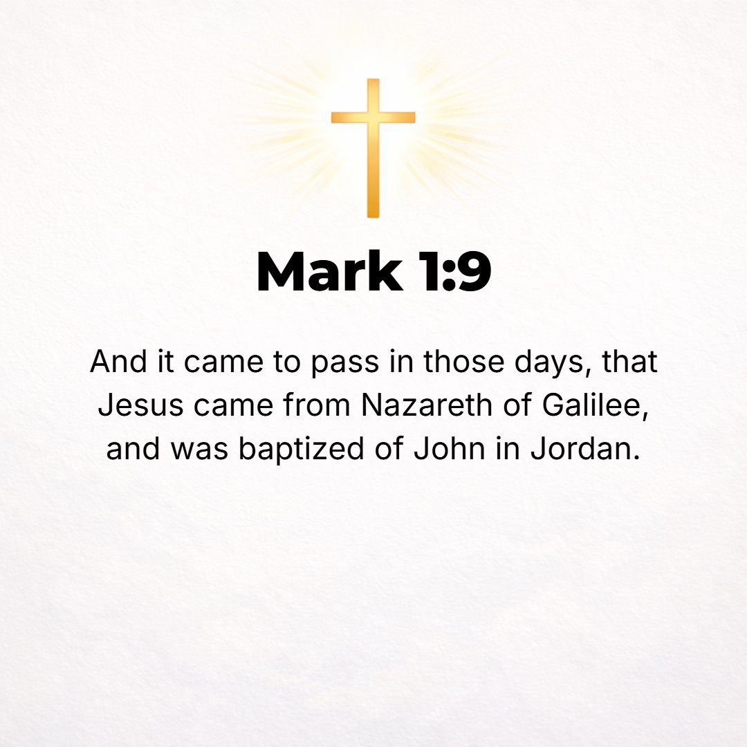Mark 1:9 - In those days Jesus came from Nazareth of Galilee and was baptized by John in the Jordan.