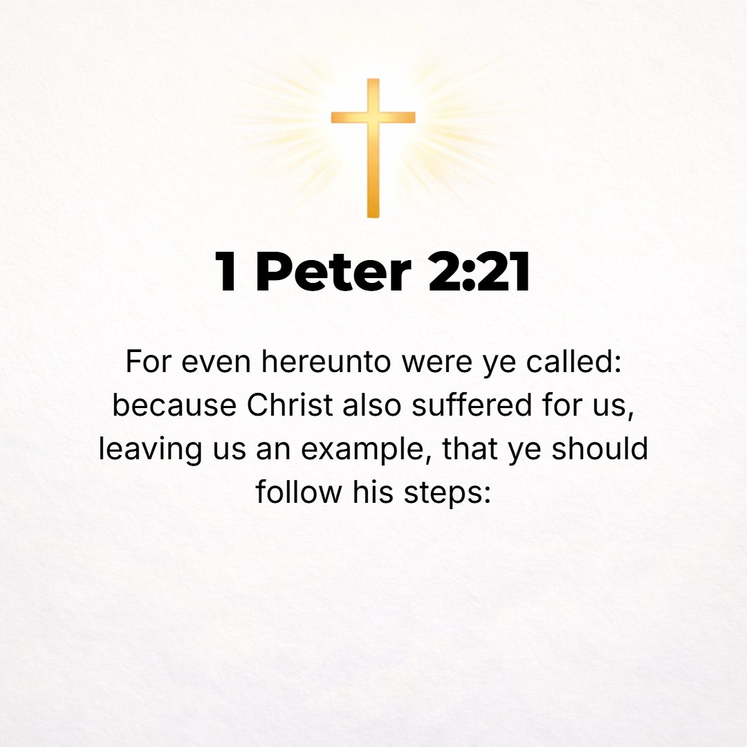 1 Peter 2:21 - For even to this were you called [it is inseparable from your vocation]. For Christ also suffered for you, leaving you [His personal] example, so that you sh...