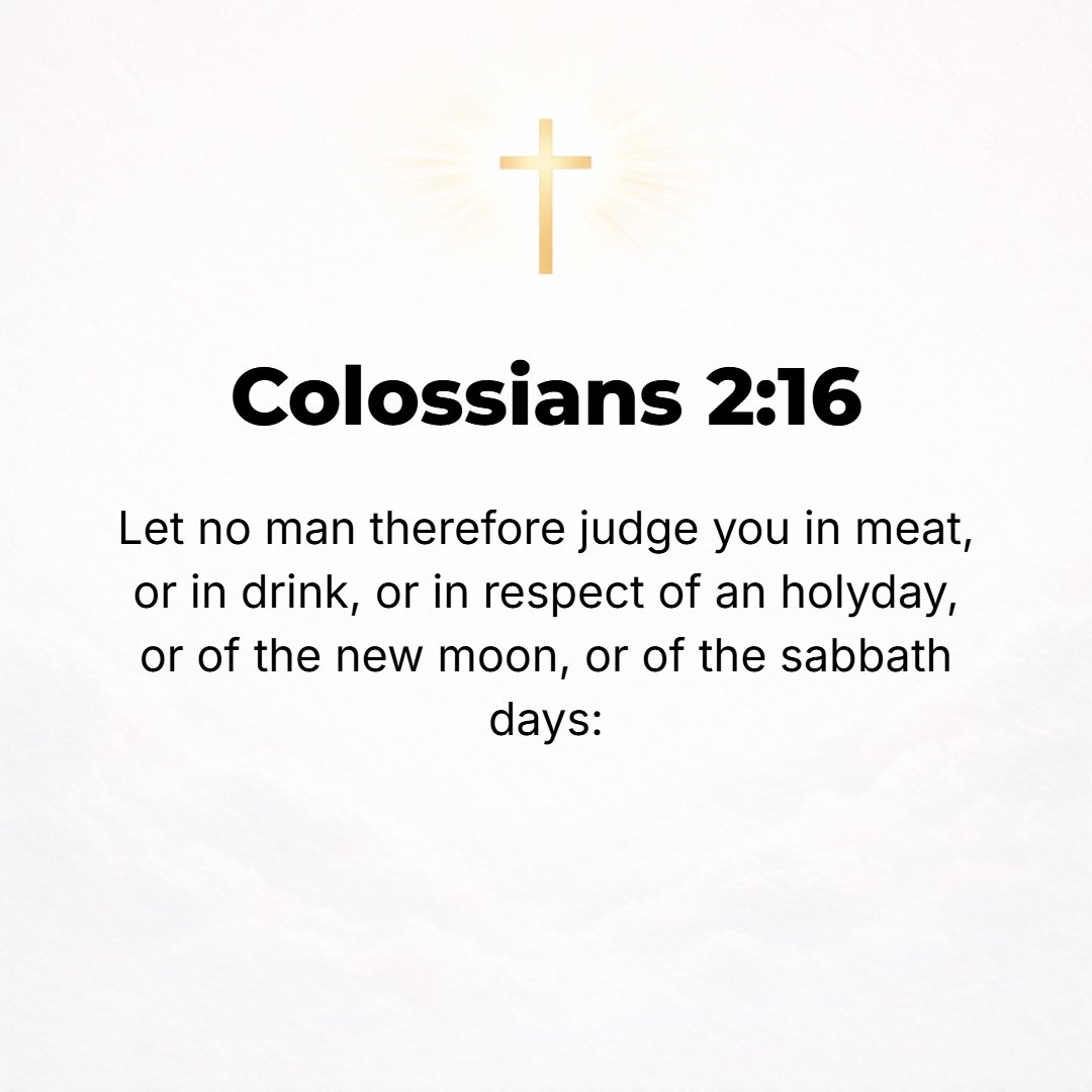Colossians 2:16 - Therefore let no one sit in judgment on you in matters of food and drink, or with regard to a feast day or a New Moon or a Sabbath.