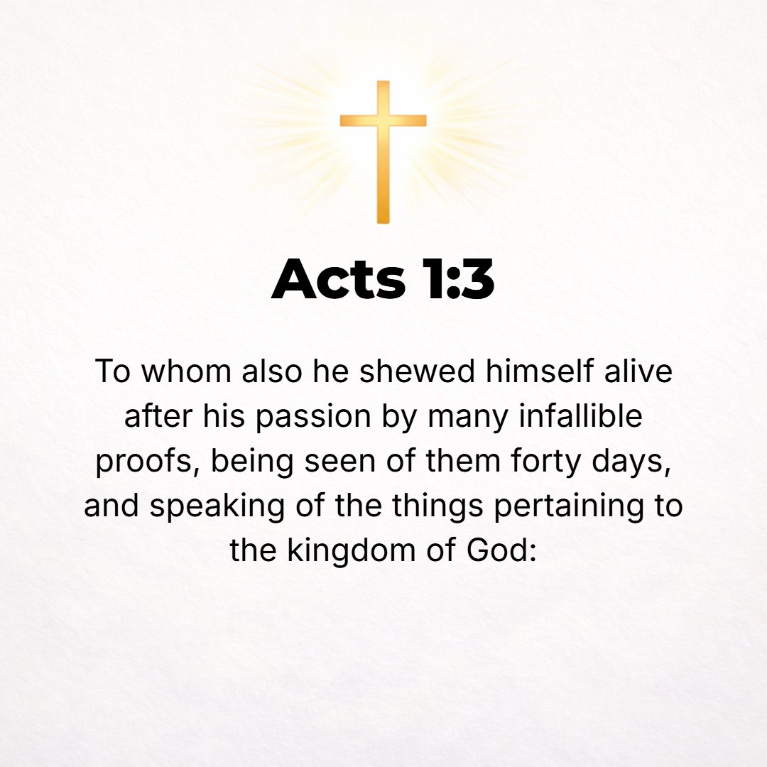 Acts 1:3 - To them also He showed Himself alive after His passion (His suffering in the garden and on the cross) by [a series of] many convincing demonstrations [unques...