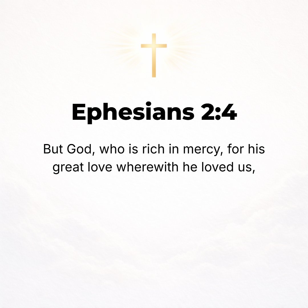 Ephesians 2:4 - But God--so rich is He in His mercy! Because of and in order to satisfy the great and wonderful and intense love with which He loved us