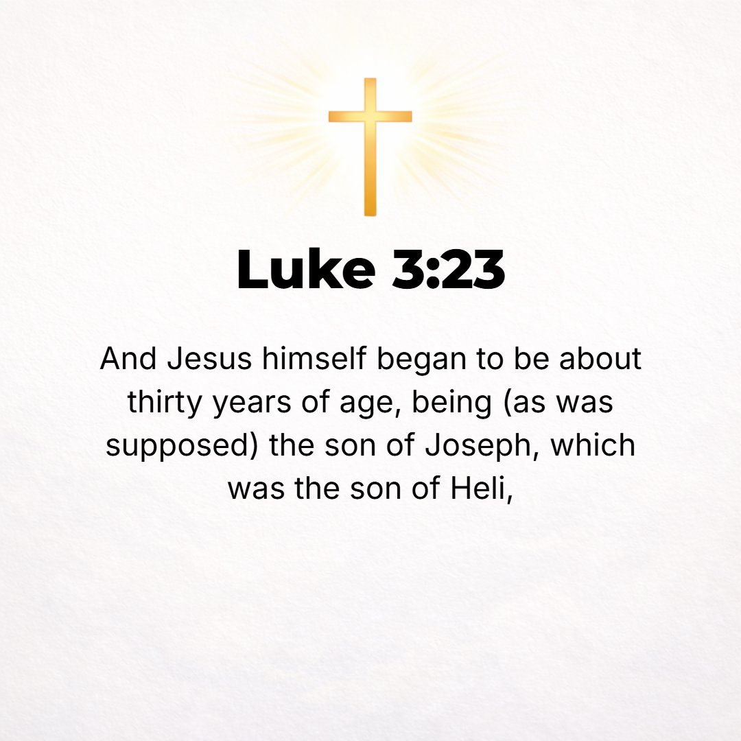 Luke 3:23 - Jesus Himself, when He began [His ministry], was about thirty years of age, being the Son, as was supposed, of Joseph, the son of Heli