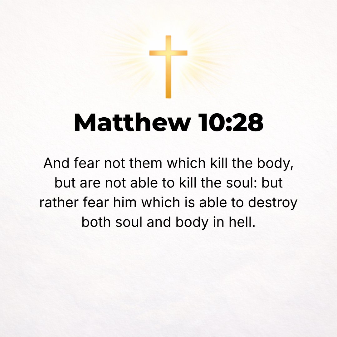 Matthew 10:28 - And do not be afraid of those who kill the body but cannot kill the soul; but rather be afraid of Him who can destroy both soul and body in hell (Gehenna).