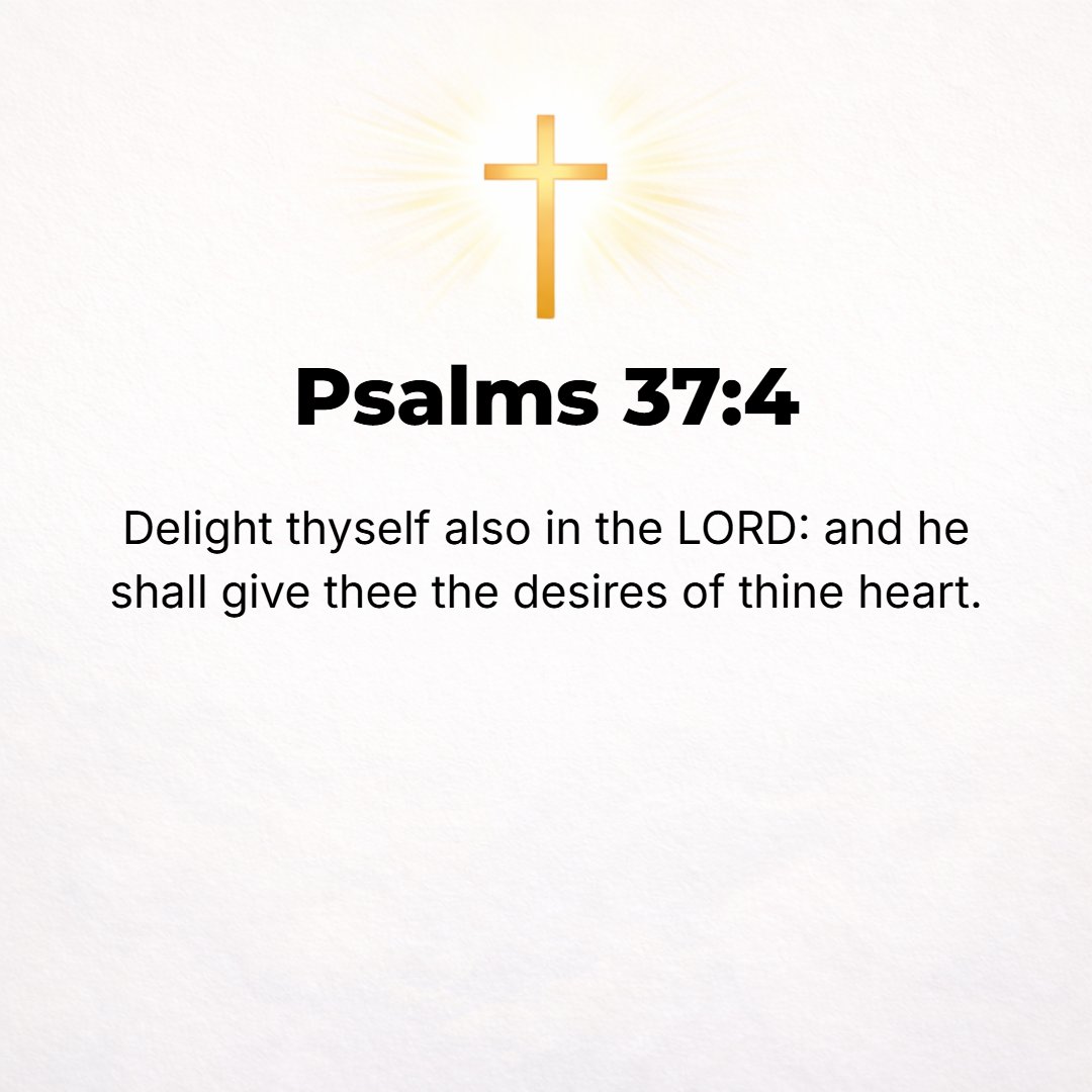 Psalms 37:4 - Delight yourself also in the Lord, and He will give you the desires and secret petitions of your heart.