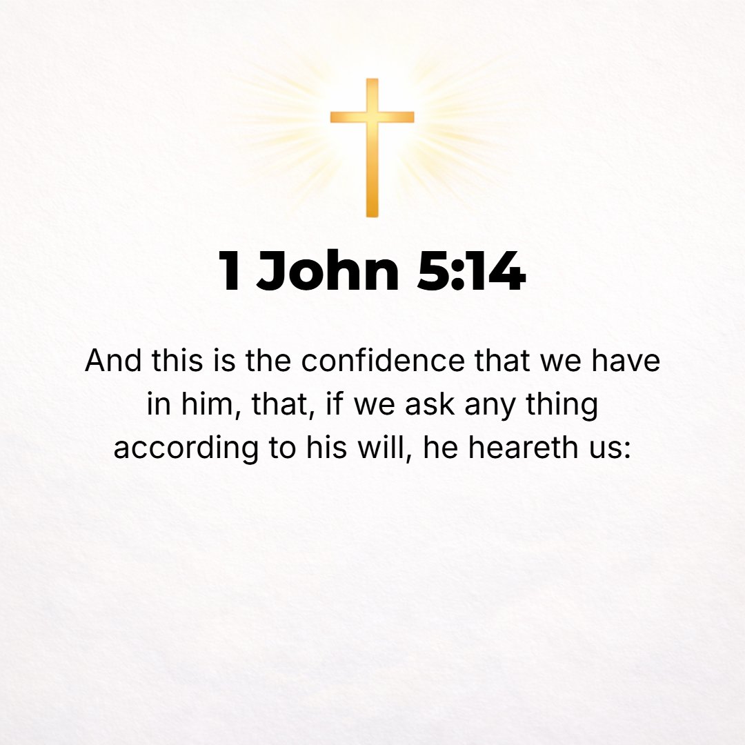 1 John 5:14 - And this is the confidence (the assurance, the privilege of boldness) which we have in Him: [we are sure] that if we ask anything (make any request) accordin...