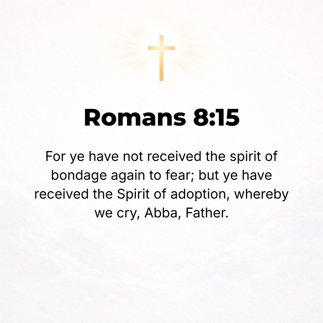 Romans 8:15 - For [the Spirit which] you have now received [is] not a spirit of slavery to put you once more in bondage to fear, but you have received the Spirit of adopti...