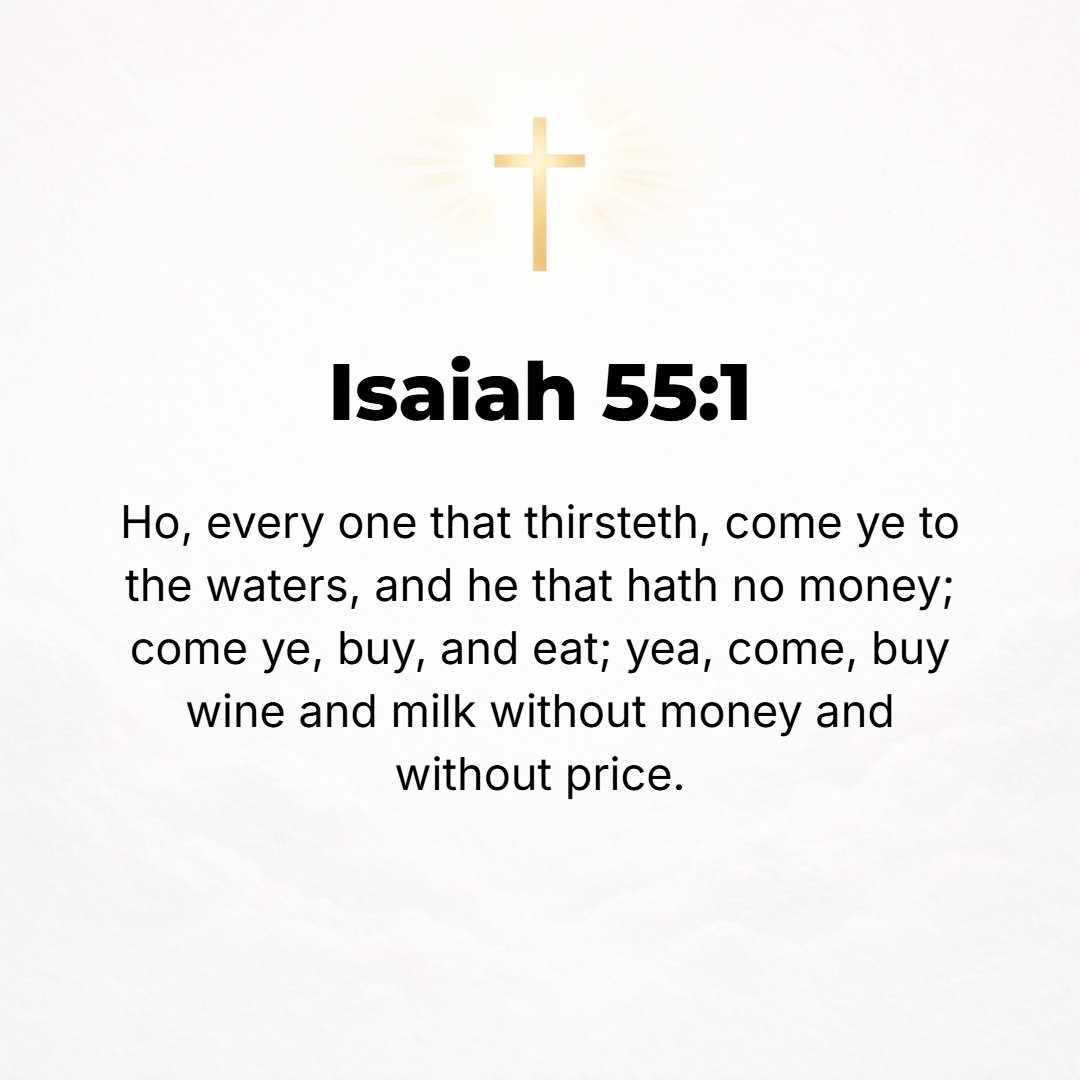 Isaiah 55:1 - WAIT and listen, everyone who is thirsty! Come to the waters; and he who has no money, come, buy and eat! Yes, come, buy [priceless, spiritual] wine and milk...